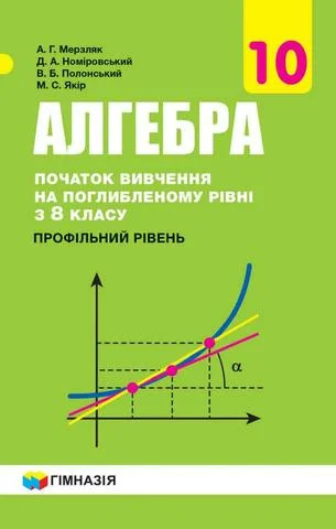 Учебник: Алгебра і початки аналізу 10 клас (профільний рівень) Мерзляк, Номіровський, Полонський, Якір 2018